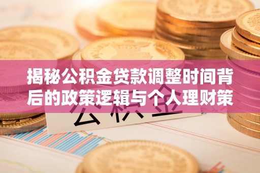 烈屿揭秘公积金贷款调整时间背后的政策逻辑与个人理财策略