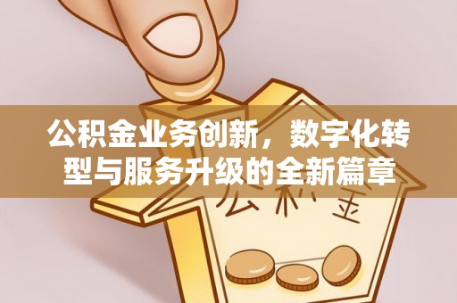 烈屿公积金业务创新，数字化转型与服务升级的全新篇章