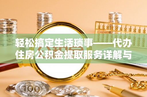 烈屿轻松搞定生活琐事——代办住房公积金提取服务详解与实用指南