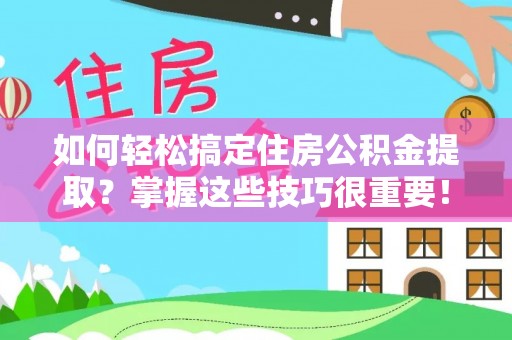 烈屿如何轻松搞定住房公积金提取？掌握这些技巧很重要！