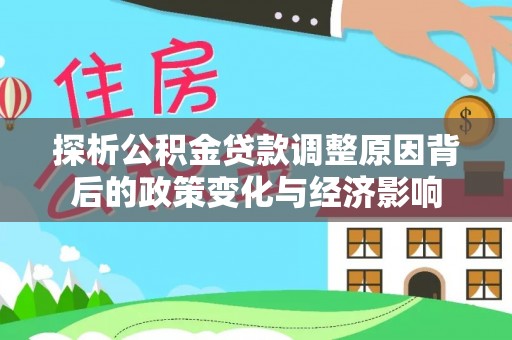 烈屿探析公积金贷款调整原因背后的政策变化与经济影响