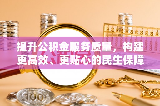 烈屿提升公积金服务质量，构建更高效、更贴心的民生保障体系