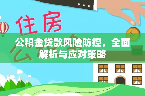 烈屿公积金贷款风险防控，全面解析与应对策略