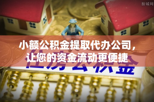 烈屿小额公积金提取代办公司，让您的资金流动更便捷