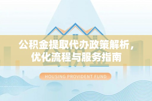 烈屿公积金提取代办政策解析，优化流程与服务指南