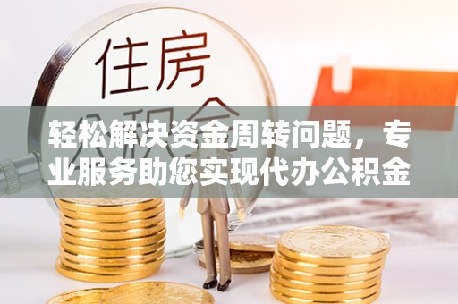 烈屿轻松解决资金周转问题，专业服务助您实现代办公积金提取