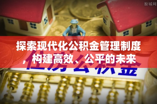 烈屿探索现代化公积金管理制度，构建高效、公平的未来