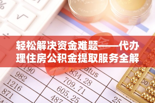 烈屿轻松解决资金难题——代办理住房公积金提取服务全解析