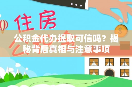 烈屿公积金代办提取可信吗？揭秘背后真相与注意事项