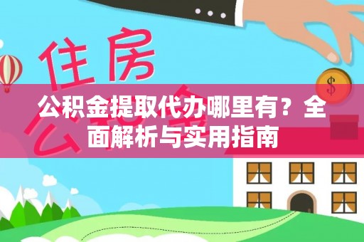烈屿公积金提取代办哪里有？全面解析与实用指南