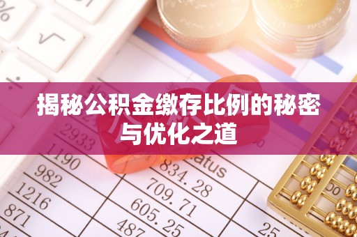 烈屿揭秘公积金缴存比例的秘密与优化之道