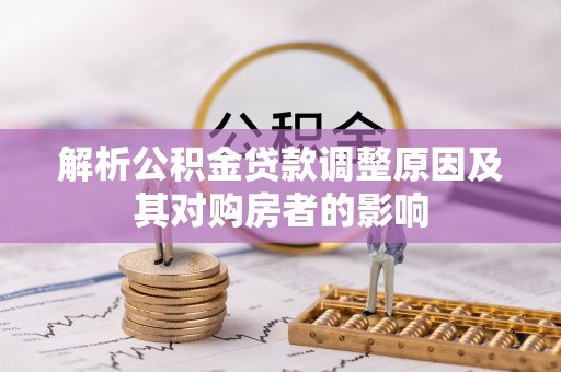烈屿解析公积金贷款调整原因及其对购房者的影响
