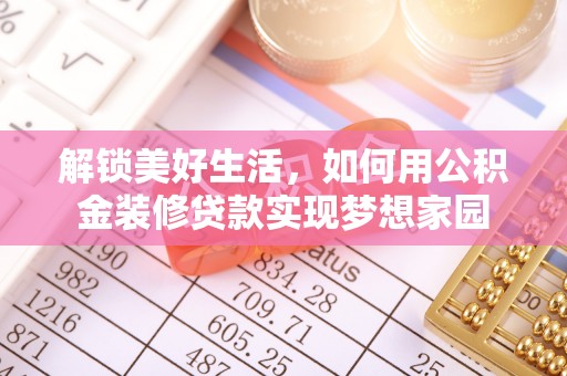 烈屿解锁美好生活，如何用公积金装修贷款实现梦想家园