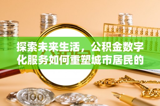 烈屿探索未来生活，公积金数字化服务如何重塑城市居民的便利体验