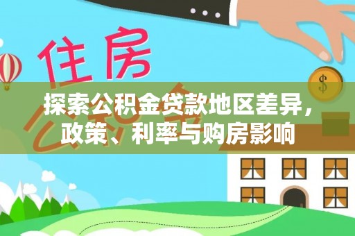 烈屿探索公积金贷款地区差异，政策、利率与购房影响