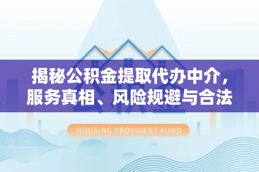 烈屿揭秘公积金提取代办中介，服务真相、风险规避与合法途径