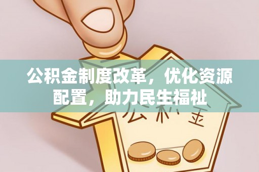 烈屿公积金制度改革，优化资源配置，助力民生福祉
