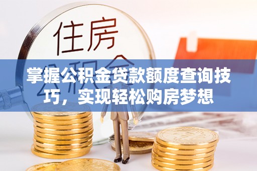 烈屿掌握公积金贷款额度查询技巧，实现轻松购房梦想