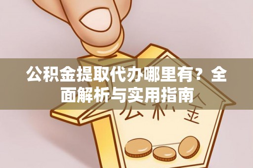 烈屿公积金提取代办哪里有？全面解析与实用指南