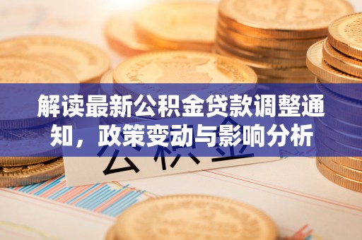 烈屿解读最新公积金贷款调整通知，政策变动与影响分析