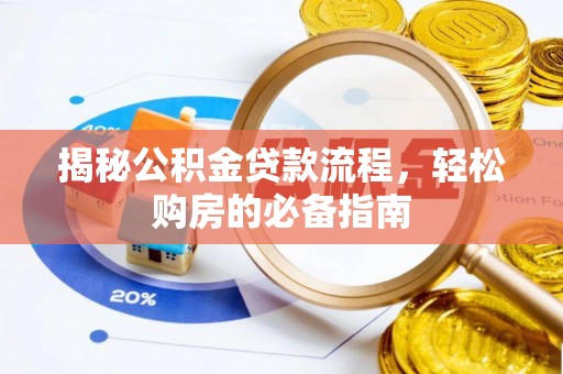 烈屿揭秘公积金贷款流程，轻松购房的必备指南