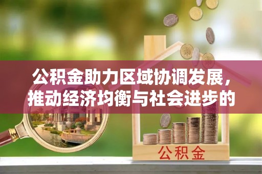 烈屿公积金助力区域协调发展，推动经济均衡与社会进步的桥梁