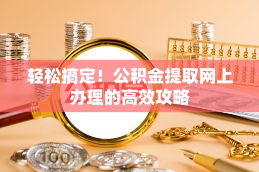 烈屿轻松搞定！公积金提取网上办理的高效攻略