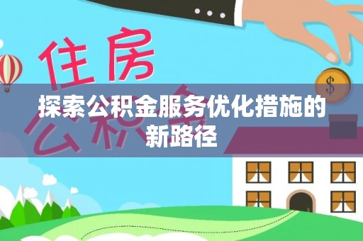 烈屿探索公积金服务优化措施的新路径