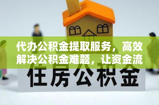 烈屿代办公积金提取服务，高效解决公积金难题，让资金流动更自由