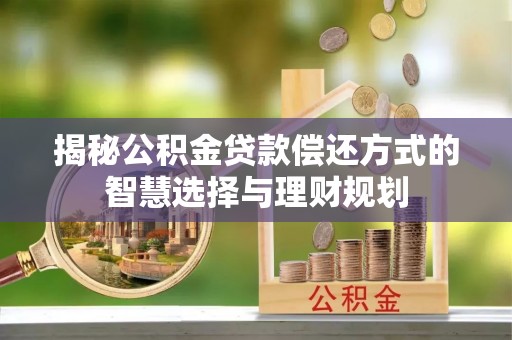 烈屿揭秘公积金贷款偿还方式的智慧选择与理财规划