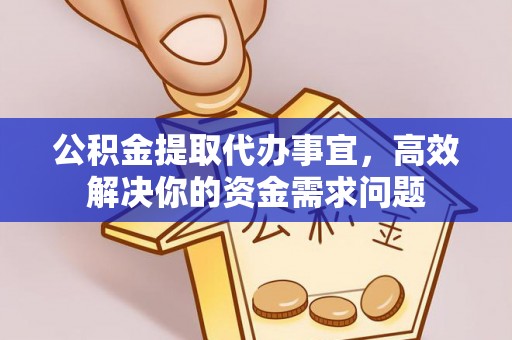 烈屿公积金提取代办事宜，高效解决你的资金需求问题