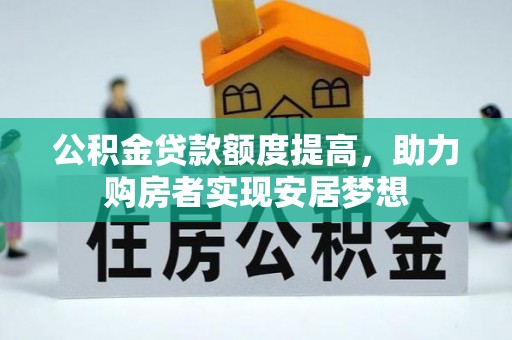 烈屿公积金贷款额度提高，助力购房者实现安居梦想