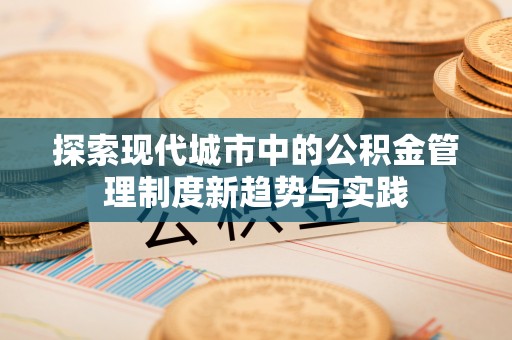 烈屿探索现代城市中的公积金管理制度新趋势与实践
