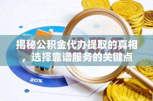 烈屿揭秘公积金代办提取的真相，选择靠谱服务的关键点