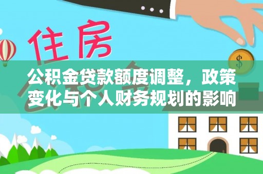 烈屿公积金贷款额度调整，政策变化与个人财务规划的影响