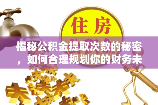 烈屿揭秘公积金提取次数的秘密，如何合理规划你的财务未来