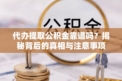 烈屿代办提取公积金靠谱吗？揭秘背后的真相与注意事项