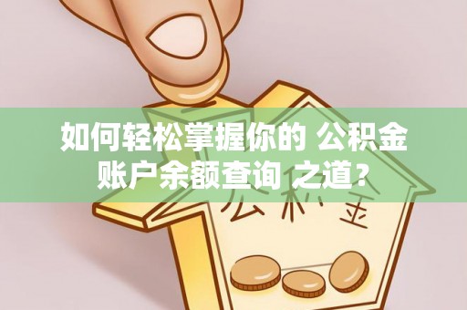 烈屿如何轻松掌握你的 公积金账户余额查询 之道？