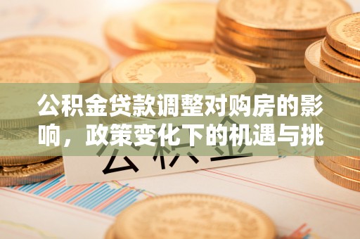 烈屿公积金贷款调整对购房的影响，政策变化下的机遇与挑战