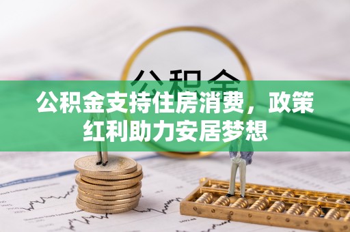 烈屿公积金支持住房消费，政策红利助力安居梦想
