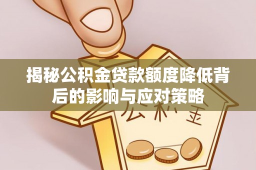 烈屿揭秘公积金贷款额度降低背后的影响与应对策略