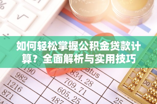烈屿如何轻松掌握公积金贷款计算？全面解析与实用技巧