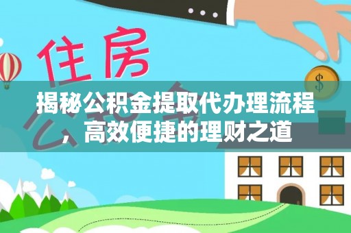 烈屿揭秘公积金提取代办理流程，高效便捷的理财之道