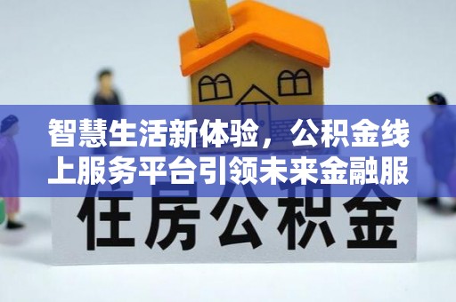 烈屿智慧生活新体验，公积金线上服务平台引领未来金融服务