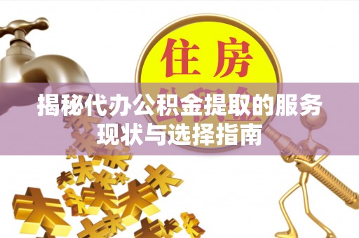 烈屿揭秘代办公积金提取的服务现状与选择指南