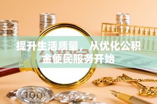 烈屿提升生活质量，从优化公积金便民服务开始