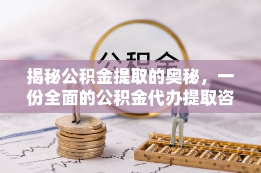 烈屿揭秘公积金提取的奥秘，一份全面的公积金代办提取咨询指南