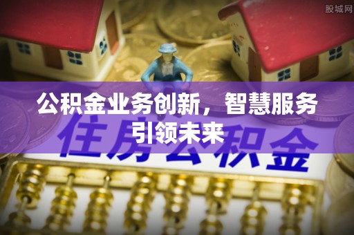 烈屿公积金业务创新，智慧服务引领未来