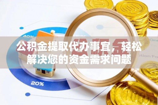 烈屿公积金提取代办事宜，轻松解决您的资金需求问题