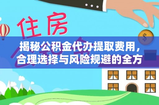 烈屿揭秘公积金代办提取费用，合理选择与风险规避的全方位解析